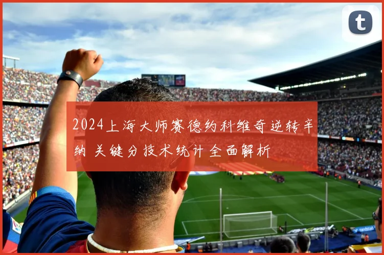 2024上海大师赛德约科维奇逆转辛纳 关键分技术统计全面解析