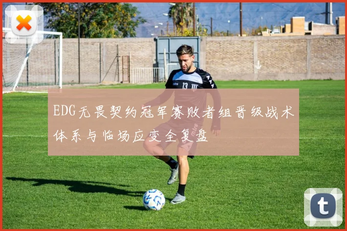EDG无畏契约冠军赛败者组晋级战术体系与临场应变全复盘