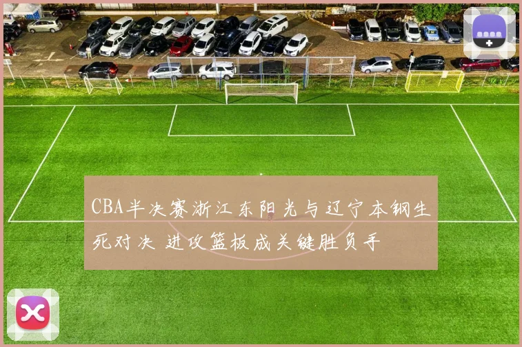 CBA半决赛浙江东阳光与辽宁本钢生死对决 进攻篮板成关键胜负手