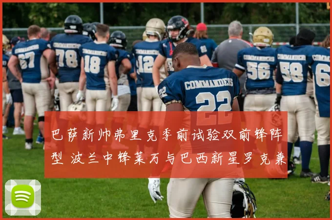 巴萨新帅弗里克季前试验双前锋阵型 波兰中锋莱万与巴西新星罗克兼容性研究
