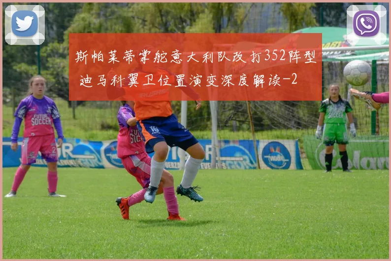 斯帕莱蒂掌舵意大利队改打352阵型 迪马科翼卫位置演变深度解读