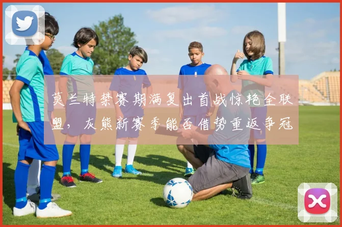 莫兰特禁赛期满复出首战惊艳全联盟，灰熊新赛季能否借势重返争冠行列？
