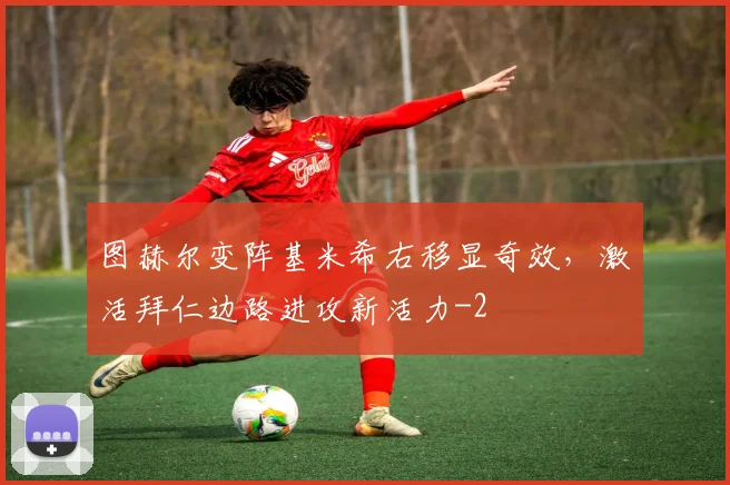 图赫尔变阵基米希右移显奇效，激活拜仁边路进攻新活力