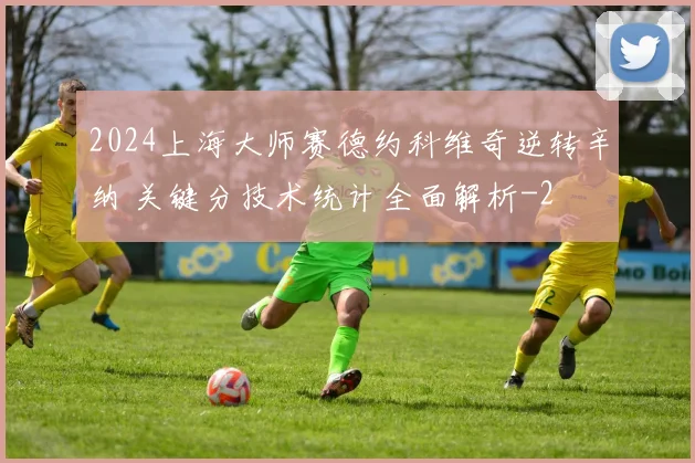 2024上海大师赛德约科维奇逆转辛纳 关键分技术统计全面解析